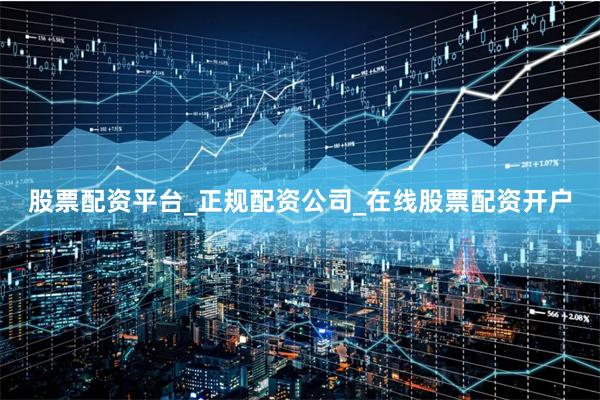 股票配资平台_正规配资公司_在线股票配资开户