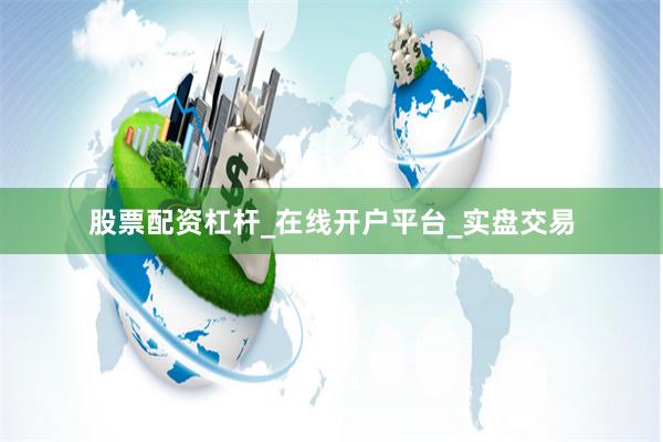 股票配资杠杆_在线开户平台_实盘交易