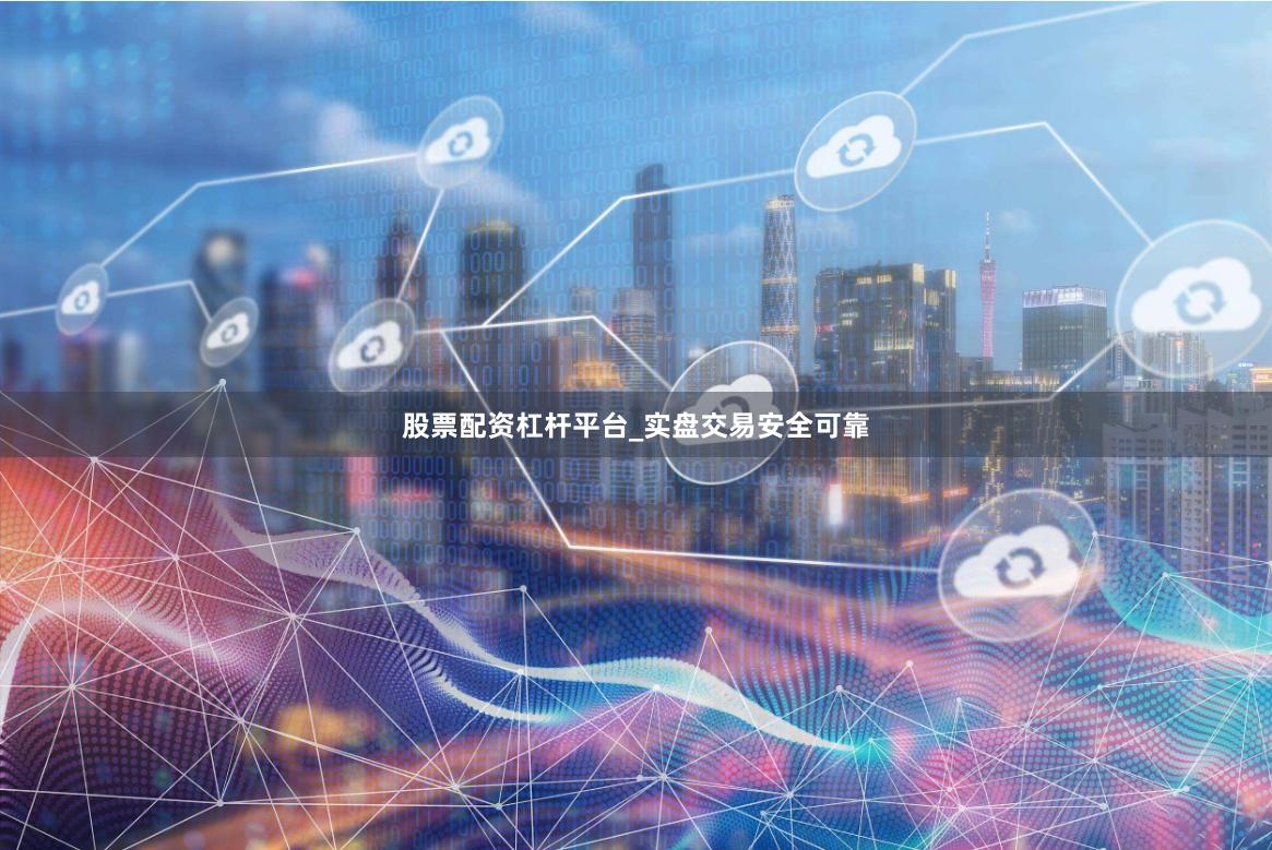 股票配资杠杆平台_实盘交易安全可靠