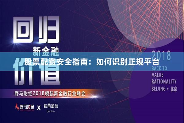 股票配资安全指南：如何识别正规平台