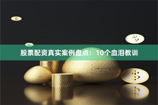 股票配资真实案例盘点：10个血泪教训