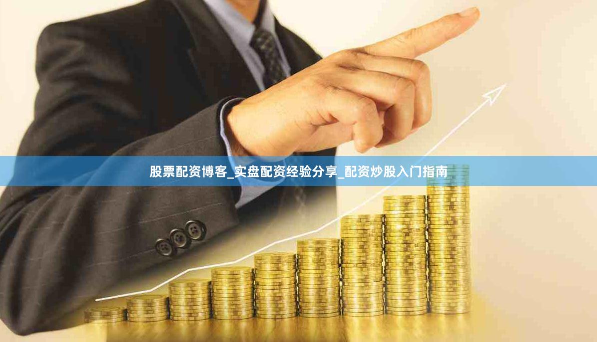 股票配资博客_实盘配资经验分享_配资炒股入门指南
