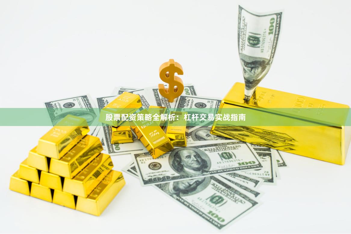 股票配资策略全解析：杠杆交易实战指南