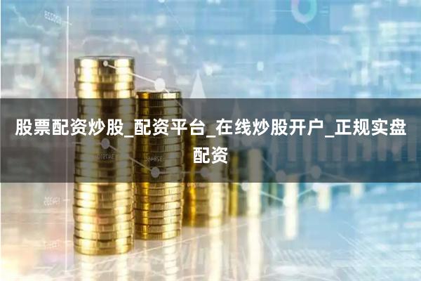 股票配资炒股_配资平台_在线炒股开户_正规实盘配资