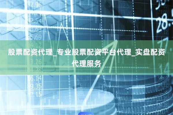 股票配资代理_专业股票配资平台代理_实盘配资代理服务