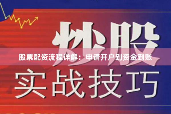 股票配资流程详解：申请开户到资金到账