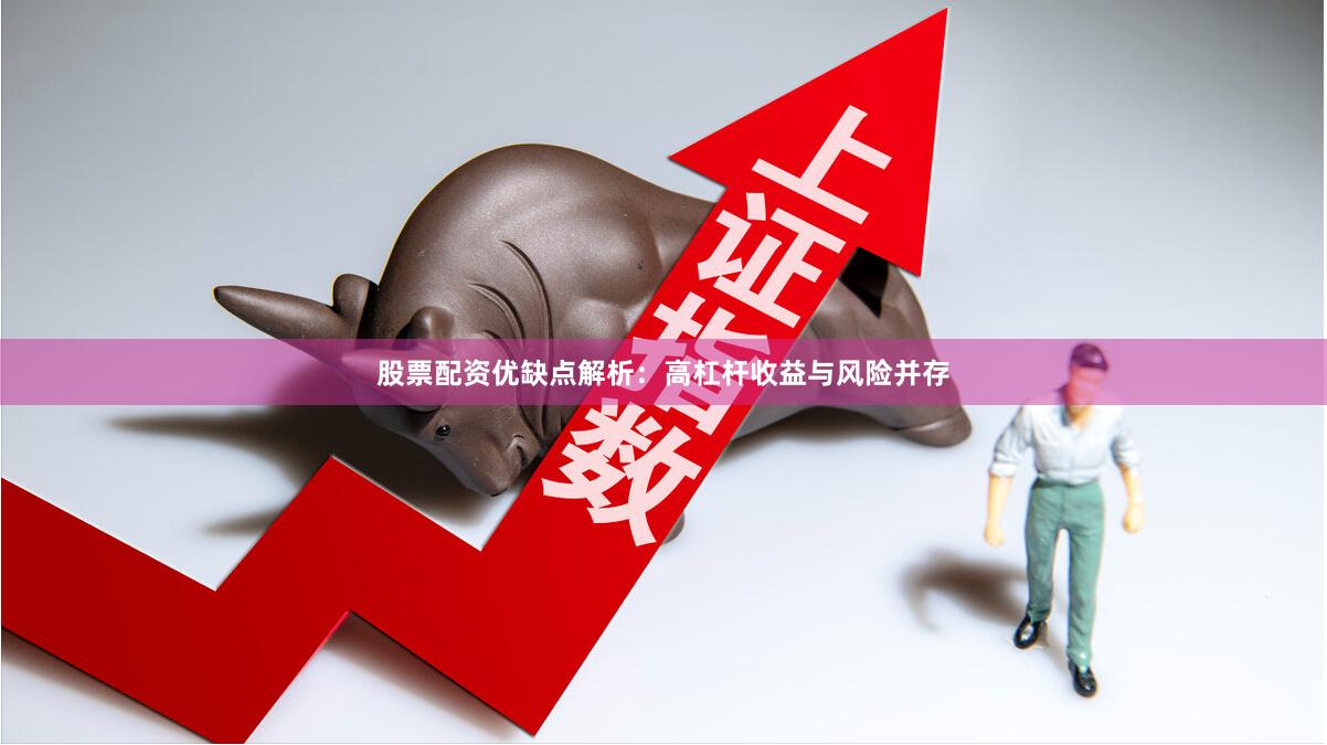 股票配资优缺点解析：高杠杆收益与风险并存