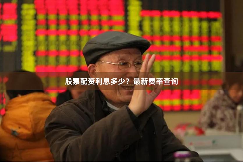 股票配资利息多少？最新费率查询