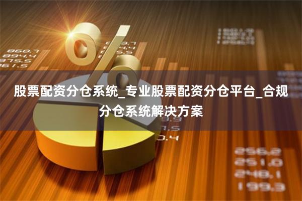 股票配资分仓系统_专业股票配资分仓平台_合规分仓系统解决方案