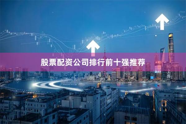 股票配资公司排行前十强推荐