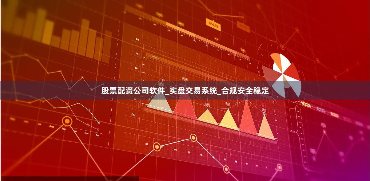 股票配资公司软件_实盘交易系统_合规安全稳定