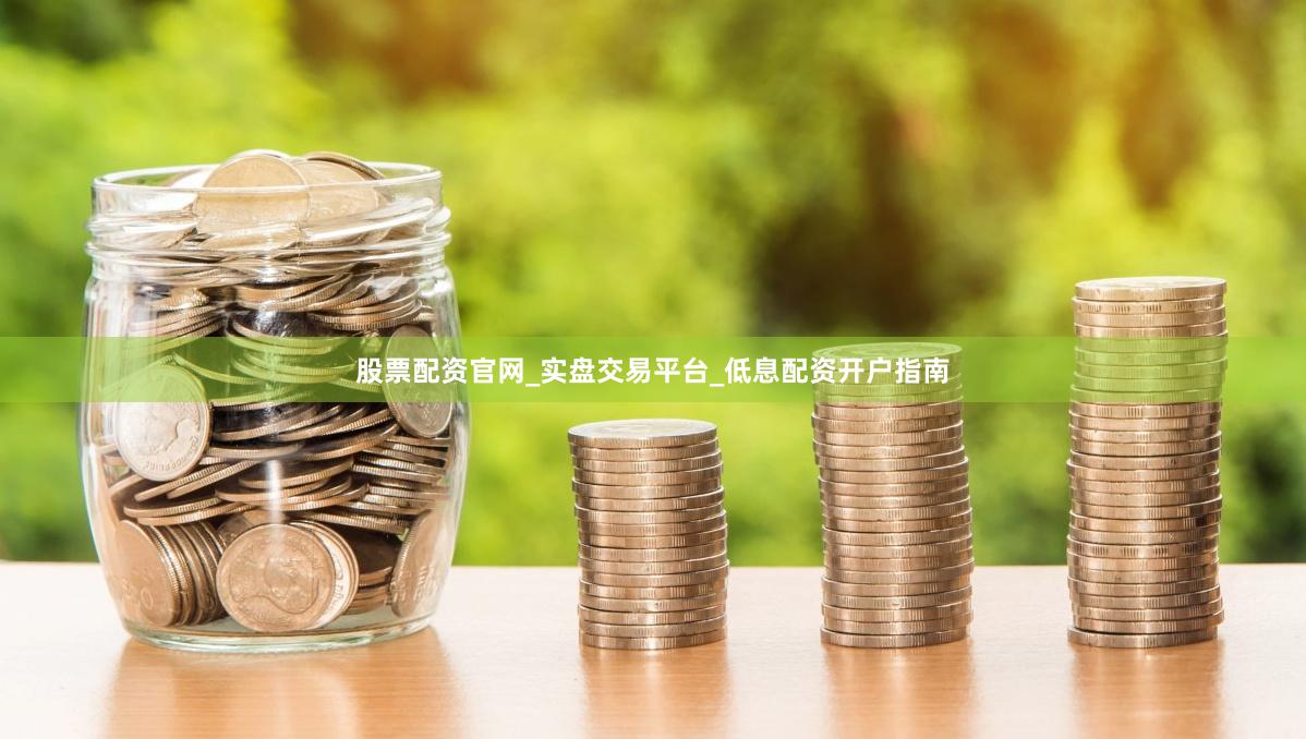 股票配资官网_实盘交易平台_低息配资开户指南