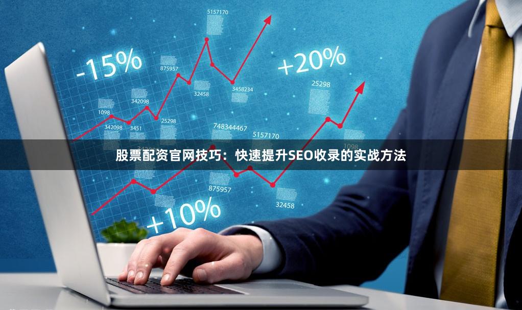 股票配资官网技巧：快速提升SEO收录的实战方法