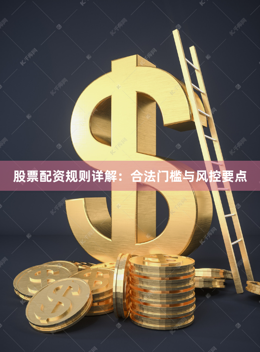 股票配资规则详解：合法门槛与风控要点