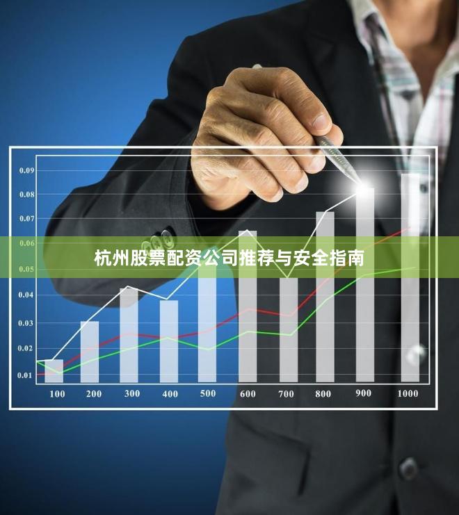 杭州股票配资公司推荐与安全指南