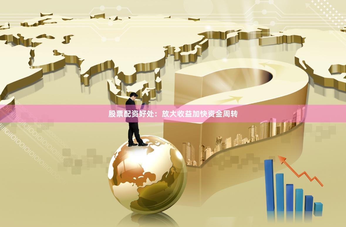 股票配资好处：放大收益加快资金周转