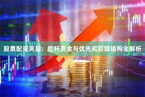 股票配资夹层：杠杆资金与优先劣后级结构全解析