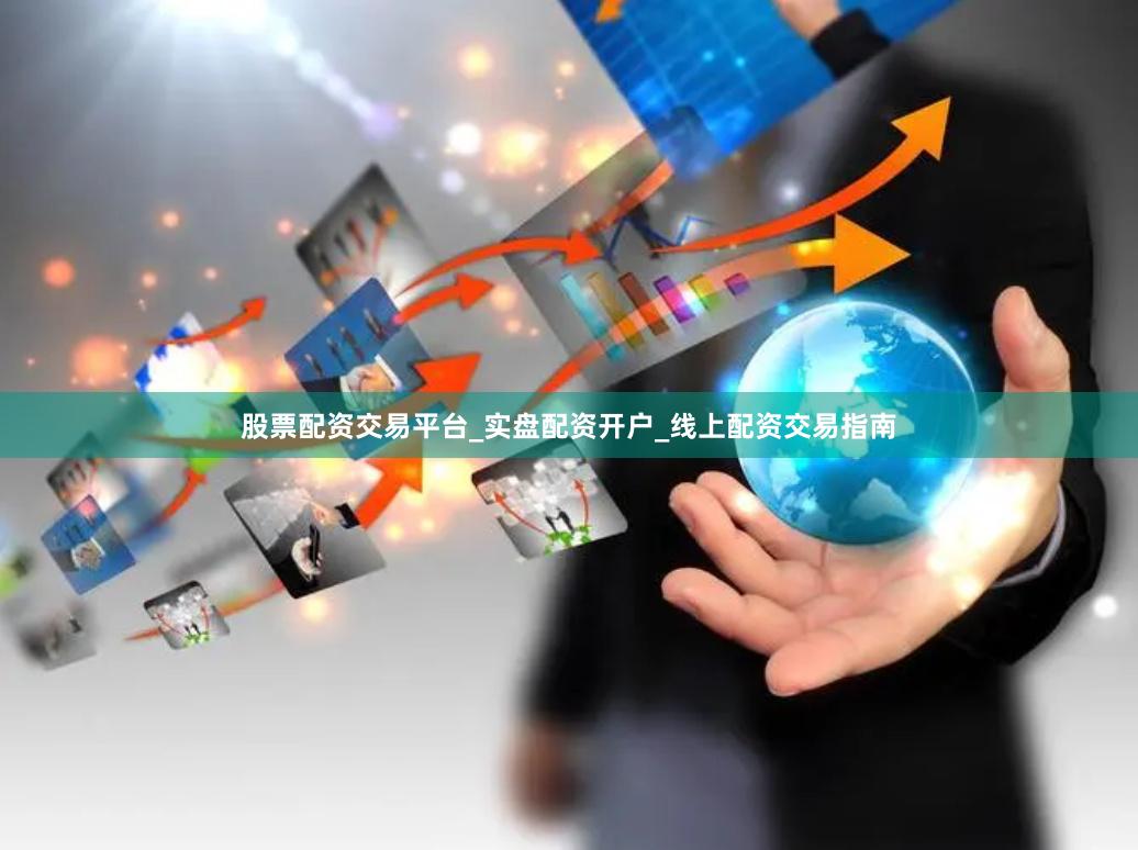 股票配资交易平台_实盘配资开户_线上配资交易指南