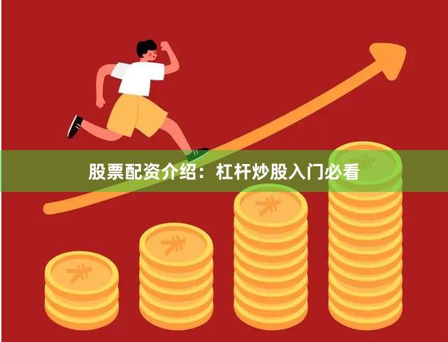 股票配资介绍：杠杆炒股入门必看