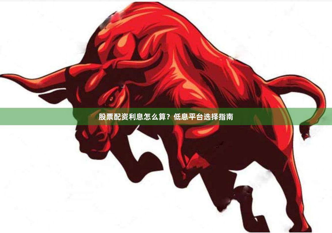 股票配资利息怎么算？低息平台选择指南