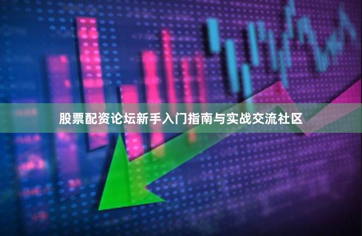 股票配资论坛新手入门指南与实战交流社区