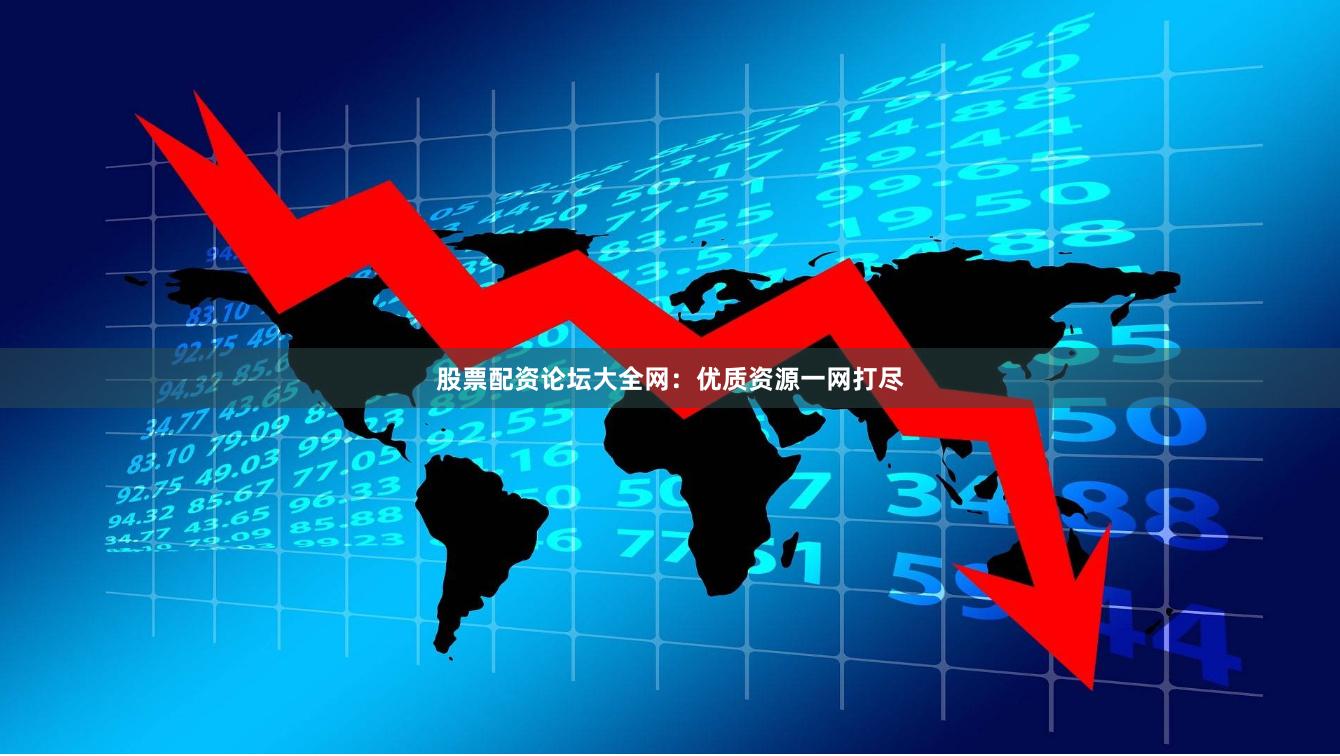股票配资论坛大全网：优质资源一网打尽