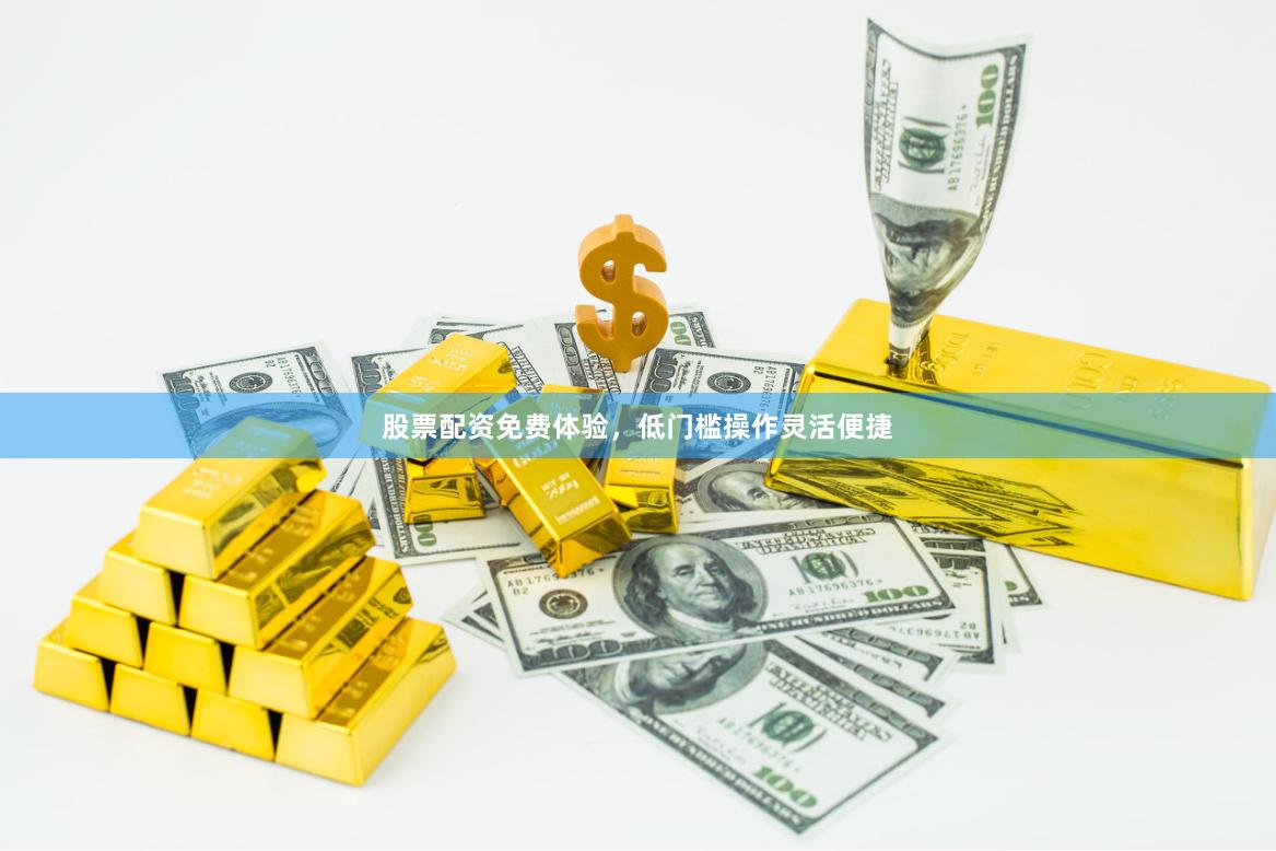 股票配资免费体验，低门槛操作灵活便捷
