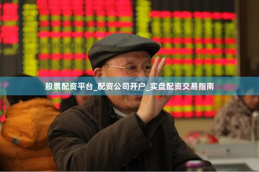 股票配资平台_配资公司开户_实盘配资交易指南