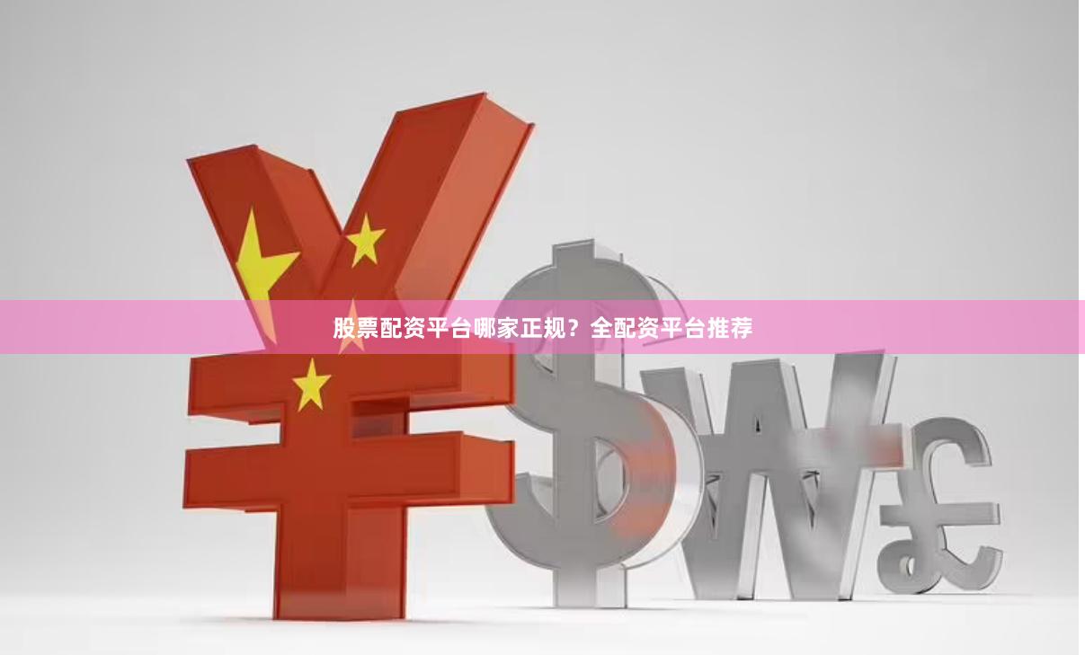 股票配资平台哪家正规？全配资平台推荐