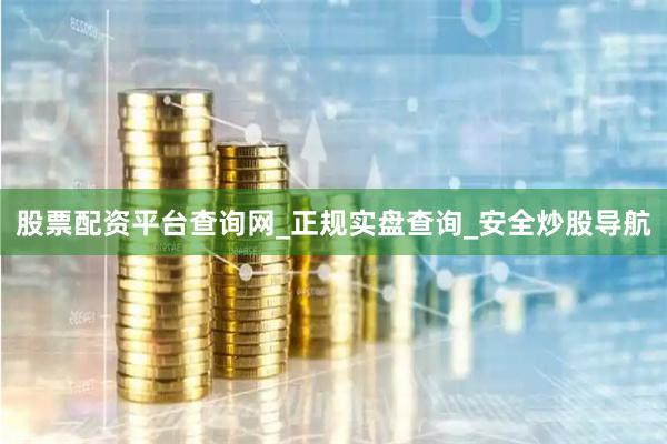 股票配资平台查询网_正规实盘查询_安全炒股导航