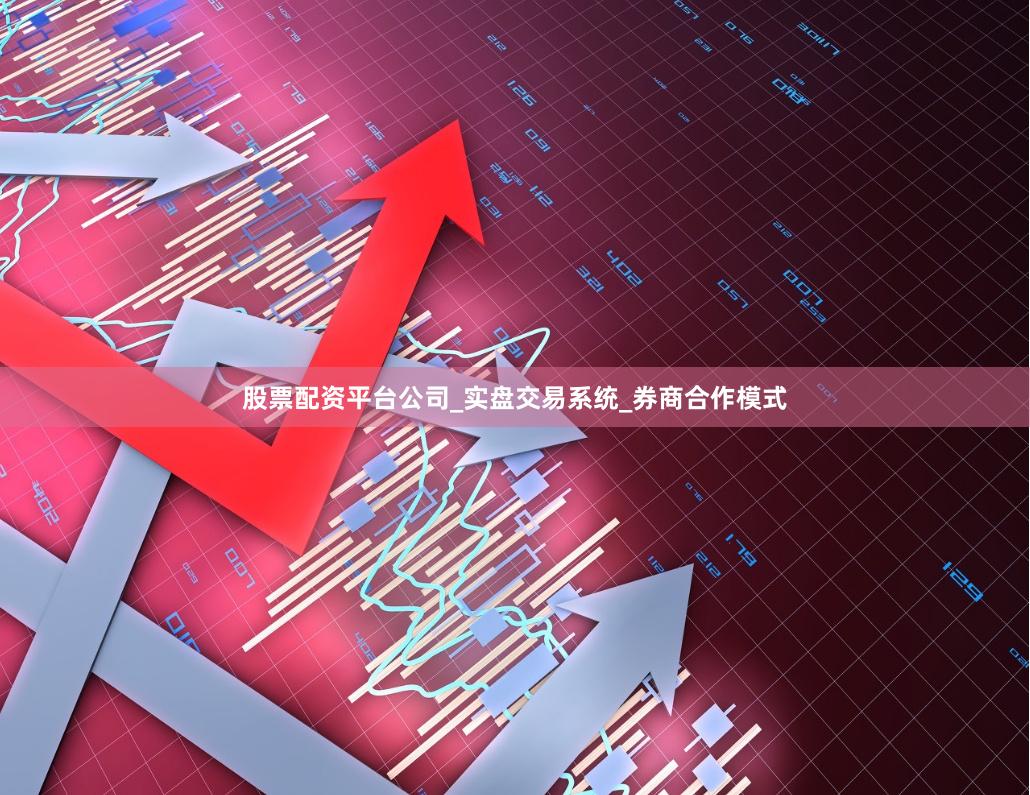 股票配资平台公司_实盘交易系统_券商合作模式