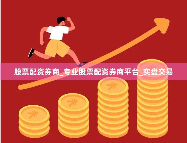 股票配资券商_专业股票配资券商平台_实盘交易
