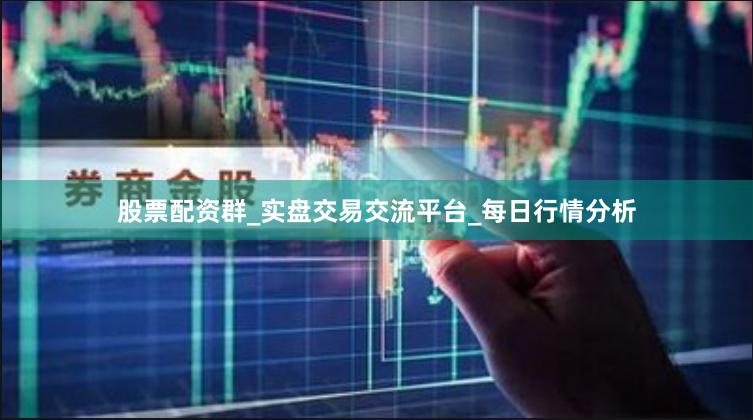 股票配资群_实盘交易交流平台_每日行情分析