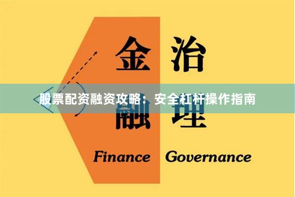 股票配资融资攻略：安全杠杆操作指南