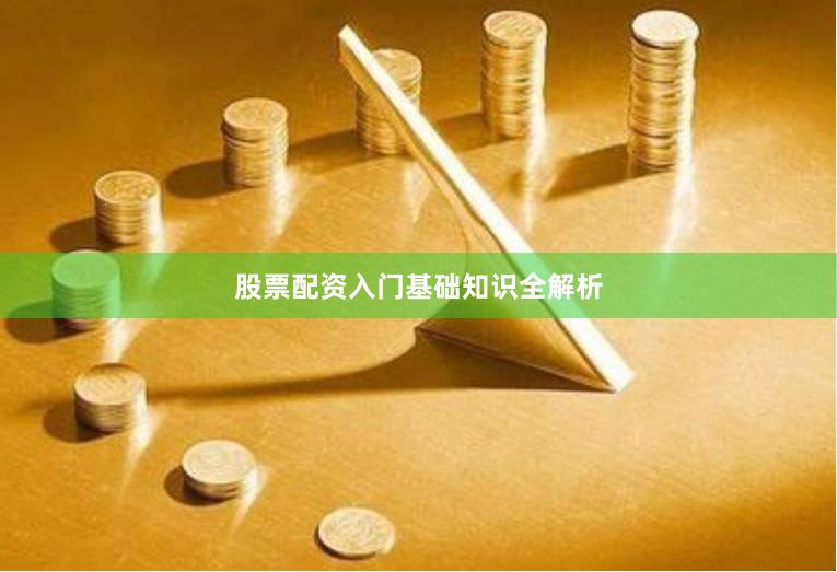 股票配资入门基础知识全解析
