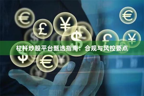 杠杆炒股平台甄选指南：合规与风控要点